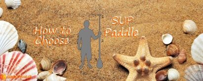 How to Choose a Stand Up Paddle Board Paddle