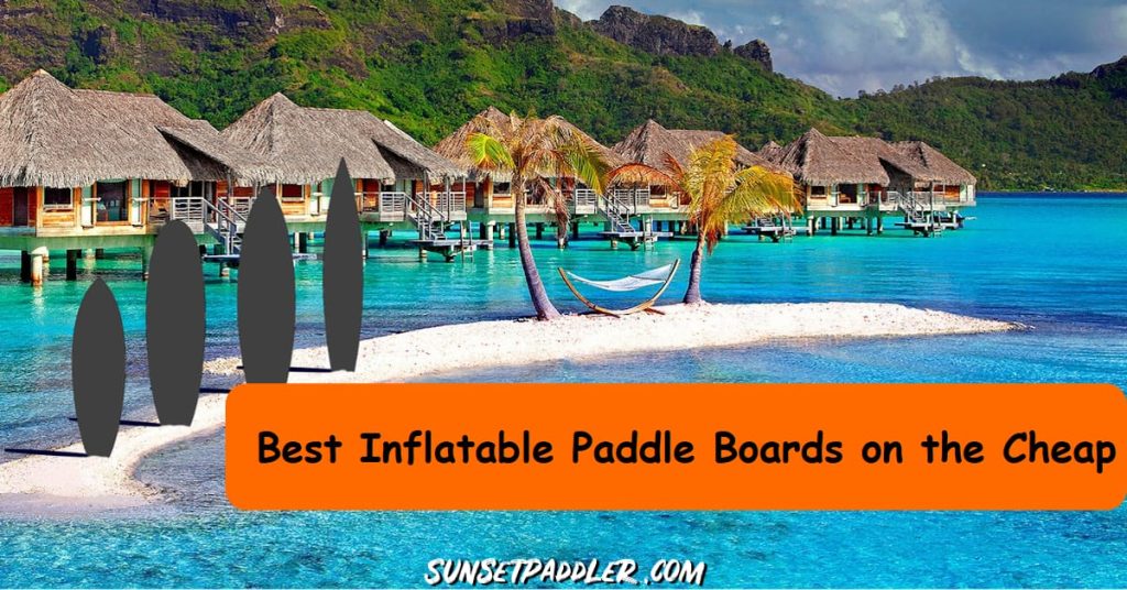 Best Cheap Inflatable Paddle Boards Actually Worth It 2024   Best Cheap Inflatable Paddle Boards 1200x628 SunsetPaddler Compressed 1024x536 